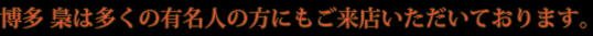 博多 梟は多くの有名人の方にもご来店いただいております。